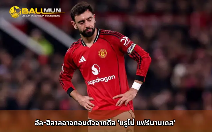 ดูบอลสด อัล-ฮิลาลอาจถอนตัวจากดีล 'บรูโน่ แฟร์นานเดส'